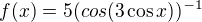$f(x)=5(cos(3\cos x))^{-1}$