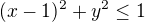 $(x-1)^{2}+y^{2}\le 1$