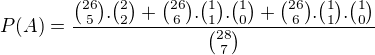 $P(A) = \frac{{26\choose 5}.{2\choose 2}+{26\choose 6}.{1\choose 1}.{1\choose 0}+{26\choose 6}.{1\choose 1}.{1\choose 0}}{{28\choose 7}}$