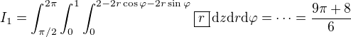$I_1 = \int_{\pi/2}^{2\pi} \int_0^1 \int_0^{2-2r\cos \varphi - 2r \sin \varphi} \boxed{r} \,\mathrm{d}z\mathrm{d}r \mathrm{d}\varphi = \dots = \frac{9\pi + 8}{6}$