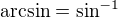 $\arcsin=\sin^{-1}$