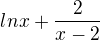 $ln x + \frac2{x-2}$