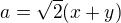 $a=\sqrt{2}(x+y)$