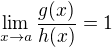 $\lim_{x \to a} \frac {g(x)}{h(x)}= 1$