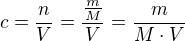 $c=\frac{n}{V}=\frac{\frac{m}{M}}{V}=\frac{m}{M\cdot V}$