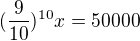$(\frac{9}{10})^{10}x = 50 000$