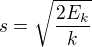 $s = \sqrt{\frac{2E_k}{k}}$