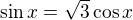 $\sin x=\sqrt3\cos x$