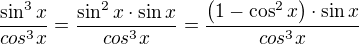 $\frac{\sin^3x}{cos^3x}=\frac{\sin^2x\cdot \sin x}{cos^3x}=\frac{\(1-\cos^2x\)\cdot \sin x}{cos^3x}$