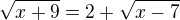 $\sqrt{x+9}=2+\sqrt{x-7}$