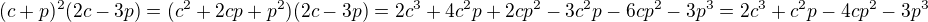 $(c+p)^2(2c-3p)=(c^2+2cp+p^2)(2c-3p)=2c^3+4c^2p+2cp^2-3c^2p-6cp^2-3p^3=2c^3+c^2p-4cp^2-3p^3$