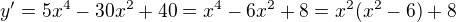 $y' = 5x^4 -30x^2 +40 = x^4 - 6x^2 +8 = x^2(x^2-6) +8$
