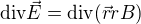 $\text{div}\vec{E}=\text{div}(\vec{r}rB)$