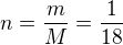 $n=\frac{m}{M}=\frac{1}{18}$