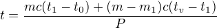 $t=\frac{mc(t_{1}-t_{0})+(m-m_{1})c(t_{v}-t_{1})}{P}$