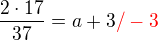 $\frac {2\cdot 17}{37} = a+3 \color{red}/ -3$