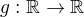 $g: \mathbb{R} \to \mathbb{R}$