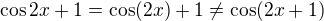 $\cos 2x+1 = \cos (2x)+1 \not = \cos (2x+1)$
