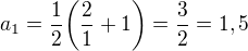 $a_{1}=\frac{1}{2}\bigg(\frac{2}{1}+1\bigg)=\frac{3}{2}=1,5$