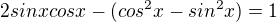 $2sinxcosx-(cos^{2}x-sin^{2}x)=1$