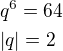 $q^6 = 64 \nl |q| = 2$