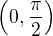 $\left(0, \frac{\pi}{2}\right)$