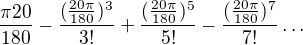 kopírovat do textarea $\frac{\pi 20}{180}-\frac{(\frac{20\pi }{180})^{3}}{3!}+\frac{(\frac{20\pi }{180})^{5}}{5!}-\frac{(\frac{20\pi }{180})^{7}}{7!} \ldots $