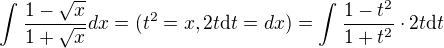 $\int_{}^{}\frac{1-\sqrt{x}}{1+\sqrt{x}}dx=(t^{2}=x,2t\d t=dx)=\int_{}^{}\frac{1-t^{2}}{1+t^{2}}\cdot 2t \d t$