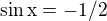 $\sin \text{x}=-1/2$