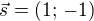 $\vec{s}=(1;\,-1)$