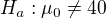 kopírovat do textarea $H_a:\mu_0\neq40$