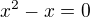 $x^{2}-x=0$
