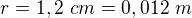 $r=1,2 \ cm=0,012 \ m$