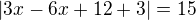 $|3x-6x+12+3|=15$