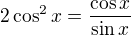 $2\cos^2x=\frac{\cos x}{\sin x}$