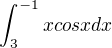 $\int_{3}^{-1}xcosx dx$