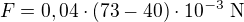 $F = 0,04\cdot (73 - 40) \cdot 10^{-3} \mbox{ N}$