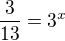 $\frac{3}{13}=3^{x}$