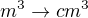 $m^3 \rightarrow cm^3$
