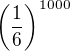 $\(\frac{1}{6}\)^{1000}$