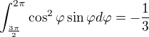 $\int_{\frac{3\pi}{2}}^{2\pi} \cos^{2} \varphi \sin \varphi d\varphi = - \frac{1}{3}$