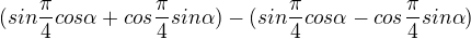 $(sin\frac{\pi }{4}cos\alpha +cos\frac{\pi }{4}sin\alpha)-(sin\frac{\pi }{4}cos\alpha-cos\frac{\pi }{4}sin\alpha)$