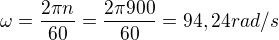 $\omega =\frac{2\pi n}{60}=\frac{2\pi 900}{60}=94,24 rad/s$