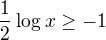 $\frac{1}{2}\log_{}x\ge -1$