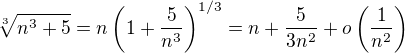 $\sqrt[3]{n^3+5}=n\left(1+\frac{5}{n^3}\right)^{1/3}=n+\frac{5}{3n^2}+o\left(\frac{1}{n^2}\right)$