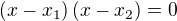 $\left(x-x_1\right)\left(x-x_2\right)=0$