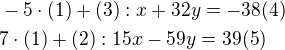 $-5\cdot (1)+(3):x+32y=-38(4)\nl7\cdot (1)+(2):15x-59y=39(5)$