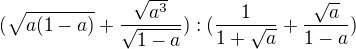 $(\sqrt{a(1-a)} + \frac{\sqrt{a^{3}}}{\sqrt{1-a}}):(\frac{1}{1+\sqrt{a}}+\frac{\sqrt{a}}{1-a})$