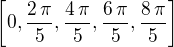 $\left[ 0 , {{2\,\pi}\over{5}} , {{4\,\pi}\over{5}} , {{6\,\pi }\over{5}} , {{8\,\pi}\over{5}} \right] $