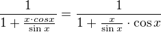 $ \frac{1}{1+\frac{x \cdot cosx}{\sin x}} = \frac{1}{1+\frac{x}{\sin x}\cdot \cos x}$
